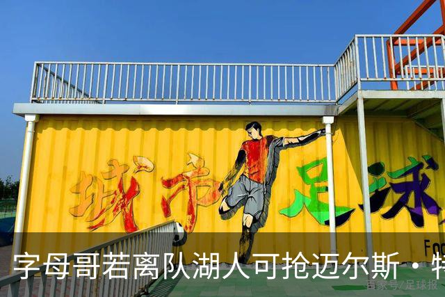 字母哥若离队湖人可抢迈尔斯·特纳&作为艾顿升级版搭档东契奇