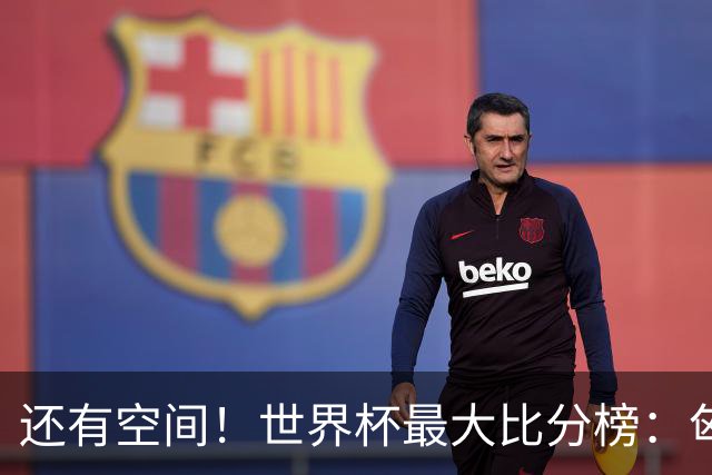 还有空间！世界杯最大比分榜：匈牙利10-1居首，德国7-1未进前10